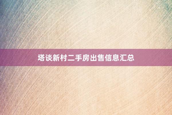 塔谈新村二手房出售信息汇总