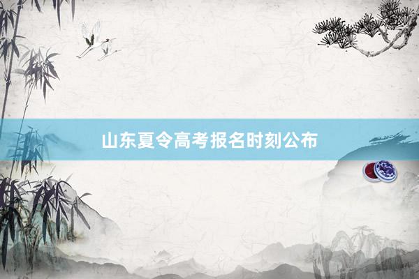 山东夏令高考报名时刻公布