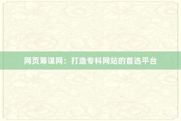 网页筹谋网：打造专科网站的首选平台