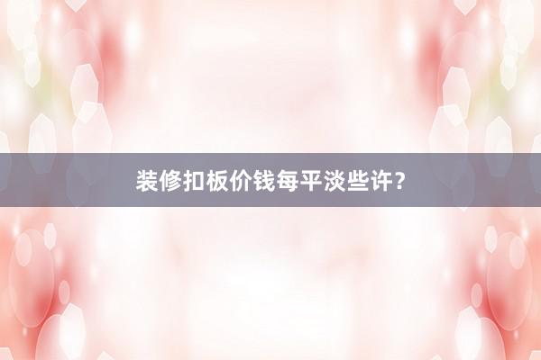 装修扣板价钱每平淡些许？
