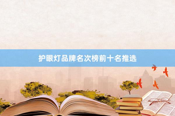 护眼灯品牌名次榜前十名推选