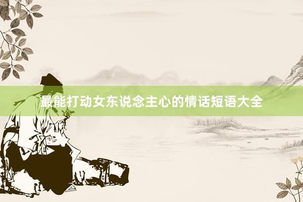 最能打动女东说念主心的情话短语大全
