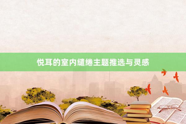 悦耳的室内缱绻主题推选与灵感