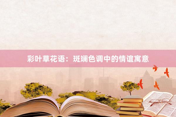 彩叶草花语：斑斓色调中的情谊寓意