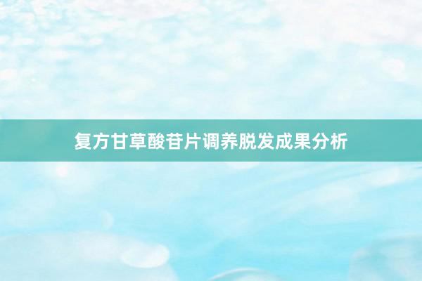 复方甘草酸苷片调养脱发成果分析